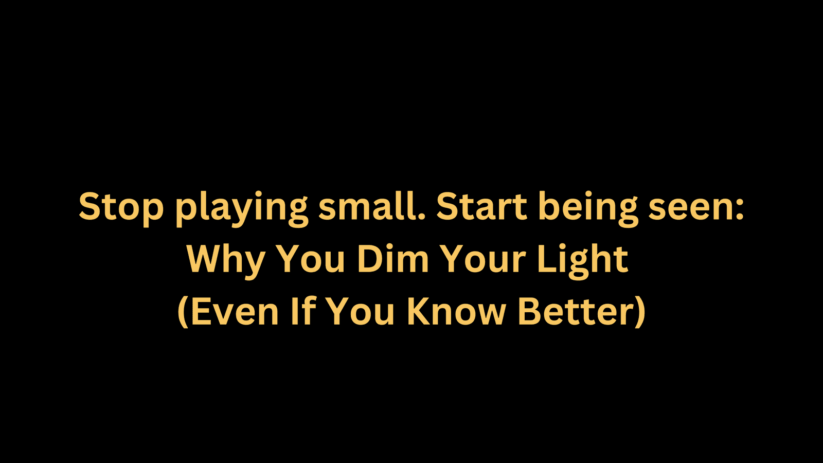 Why You Dim Your Light (Even If You Know Better)